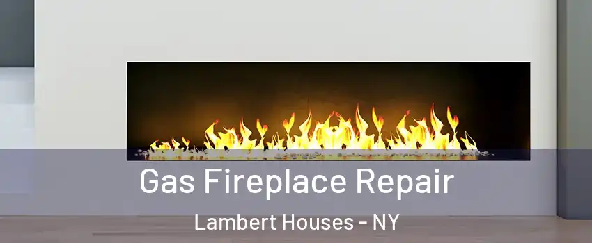 Gas Fireplace Repair Lambert Houses - NY
