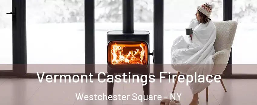 Vermont Castings Fireplace Westchester Square - NY