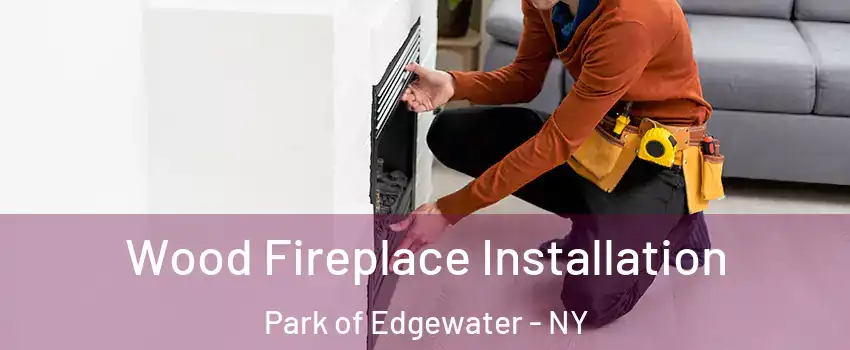 Wood Fireplace Installation Park of Edgewater - NY