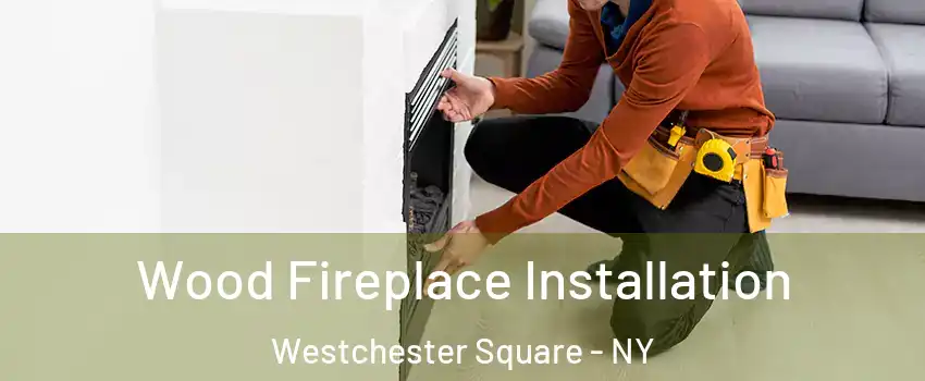Wood Fireplace Installation Westchester Square - NY